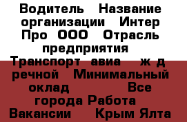 Водитель › Название организации ­ Интер Про, ООО › Отрасль предприятия ­ Транспорт, авиа- , ж/д, речной › Минимальный оклад ­ 45 000 - Все города Работа » Вакансии   . Крым,Ялта